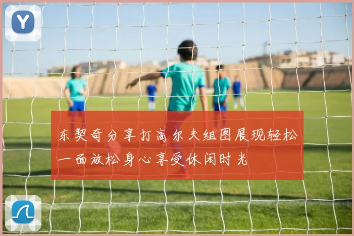 东契奇分享打高尔夫组图展现轻松一面放松身心享受休闲时光