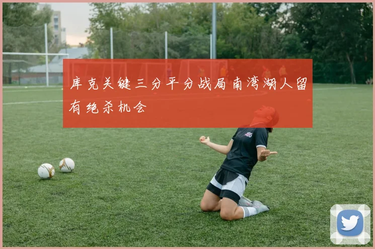 库克关键三分平分战局南湾湖人留有绝杀机会