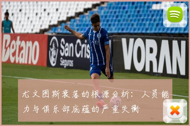 尤文图斯衰落的根源分析：人员能力与俱乐部底蕴的严重失衡
