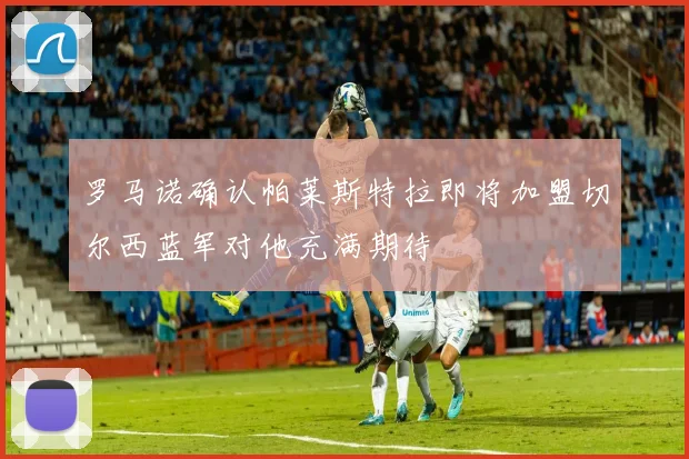 罗马诺确认帕莱斯特拉即将加盟切尔西蓝军对他充满期待