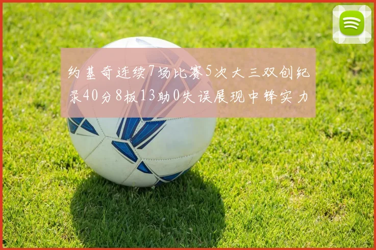 约基奇连续7场比赛5次大三双创纪录40分8板13助0失误展现中锋实力