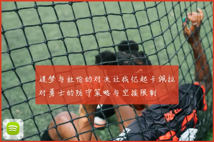 追梦与杜伦的对决让我忆起卡佩拉对勇士的防守策略与空接限制