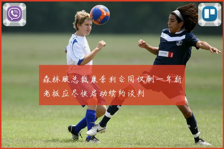 森林狼总裁康奈利合同仅剩一年新老板应尽快启动续约谈判