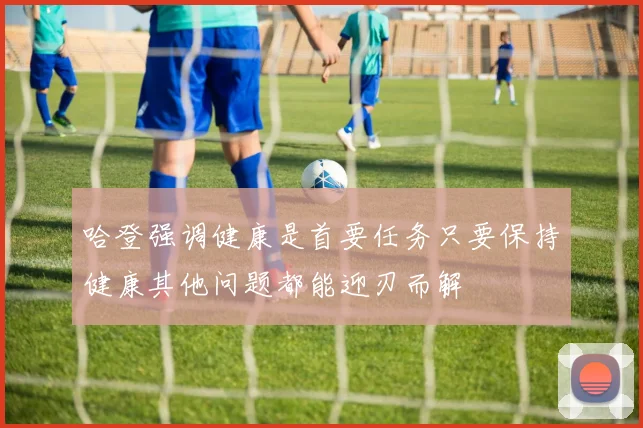 哈登强调健康是首要任务只要保持健康其他问题都能迎刃而解