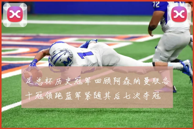 足总杯历史冠军回顾阿森纳曼联各十冠领跑蓝军紧随其后七次夺冠