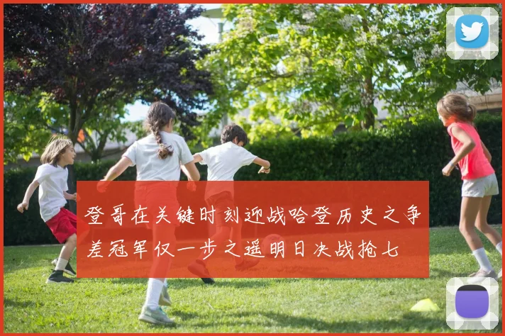 登哥在关键时刻迎战哈登历史之争差冠军仅一步之遥明日决战抢七