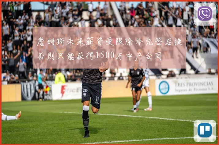 詹姆斯未来薪资受限除非先签后换否则只能获得1500万中产合同