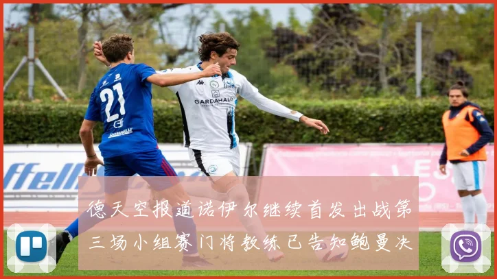 德天空报道诺伊尔继续首发出战第三场小组赛门将教练已告知鲍曼决定