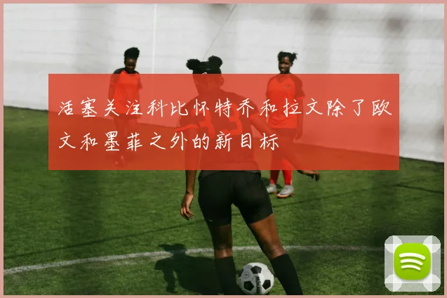 活塞关注科比怀特乔和拉文除了欧文和墨菲之外的新目标